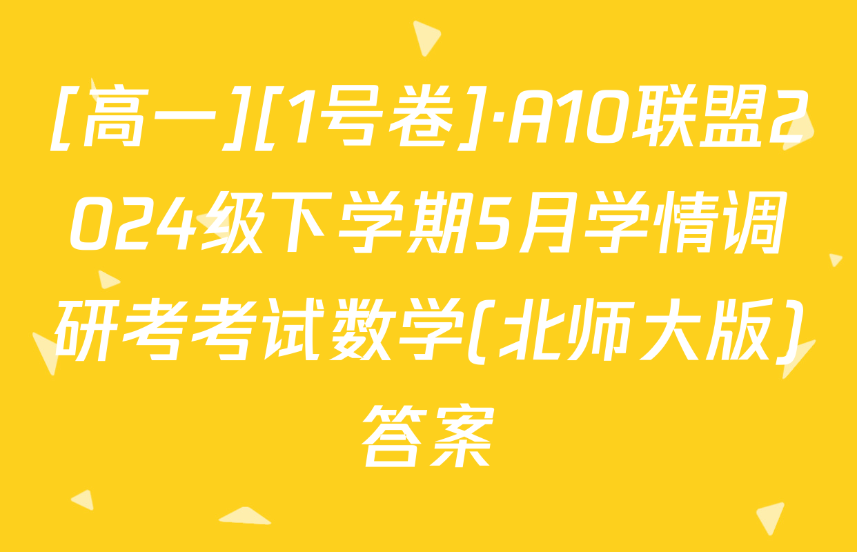 [高一][1号卷]·A10联盟2024级下学期5月学情调研考考试数学(北师大版)答案
