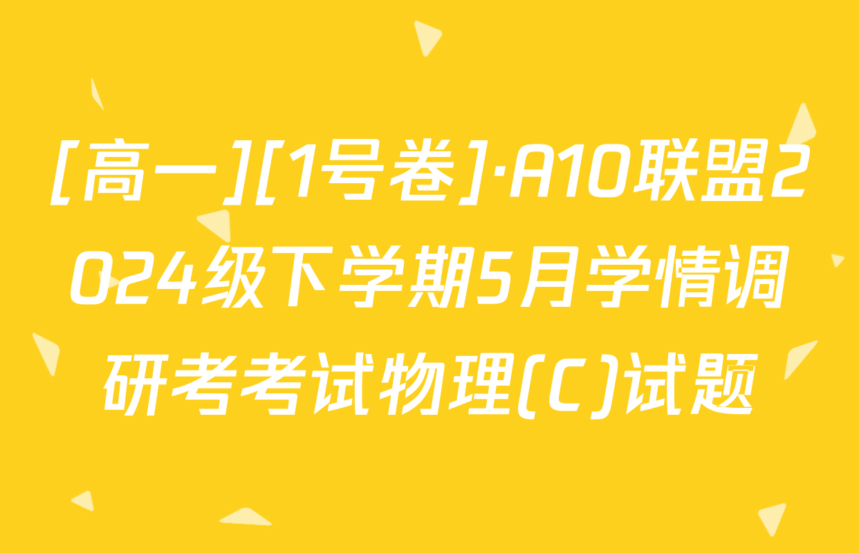 [高一][1号卷]·A10联盟2024级下学期5月学情调研考考试物理(C)试题