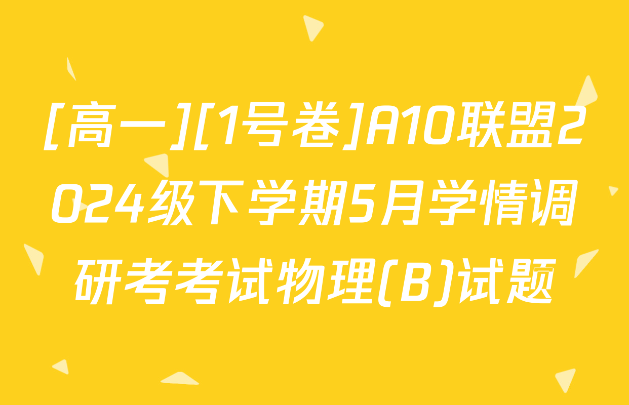 [高一][1号卷]A10联盟2024级下学期5月学情调研考考试物理(B)试题