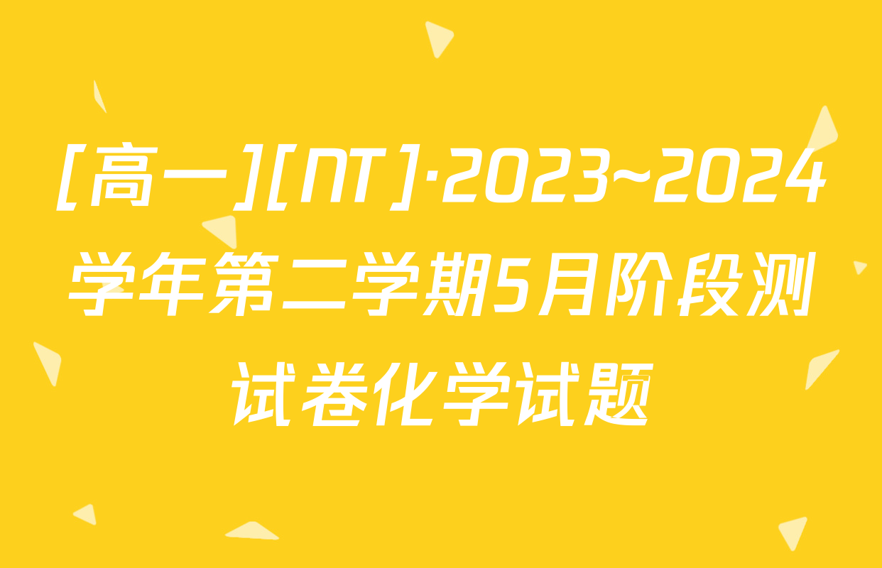 [高一][NT]·2023~2024学年第二学期5月阶段测试卷化学试题
