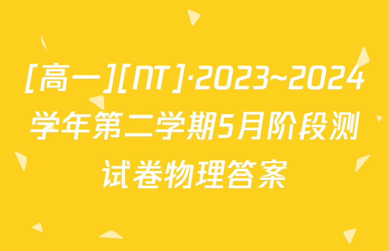 [高一][NT]·2023~2024学年第二学期5月阶段测试卷物理答案