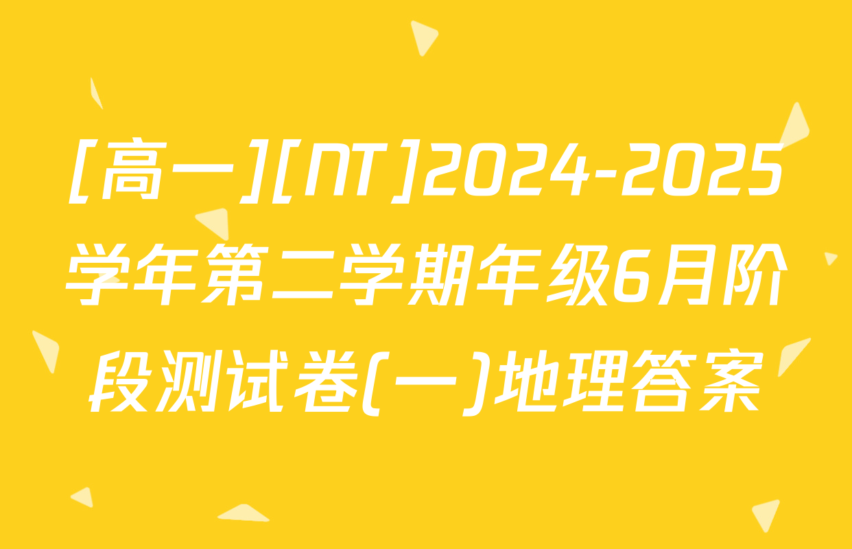 [高一][NT]2024-2025学年第二学期年级6月阶段测试卷(一)地理答案