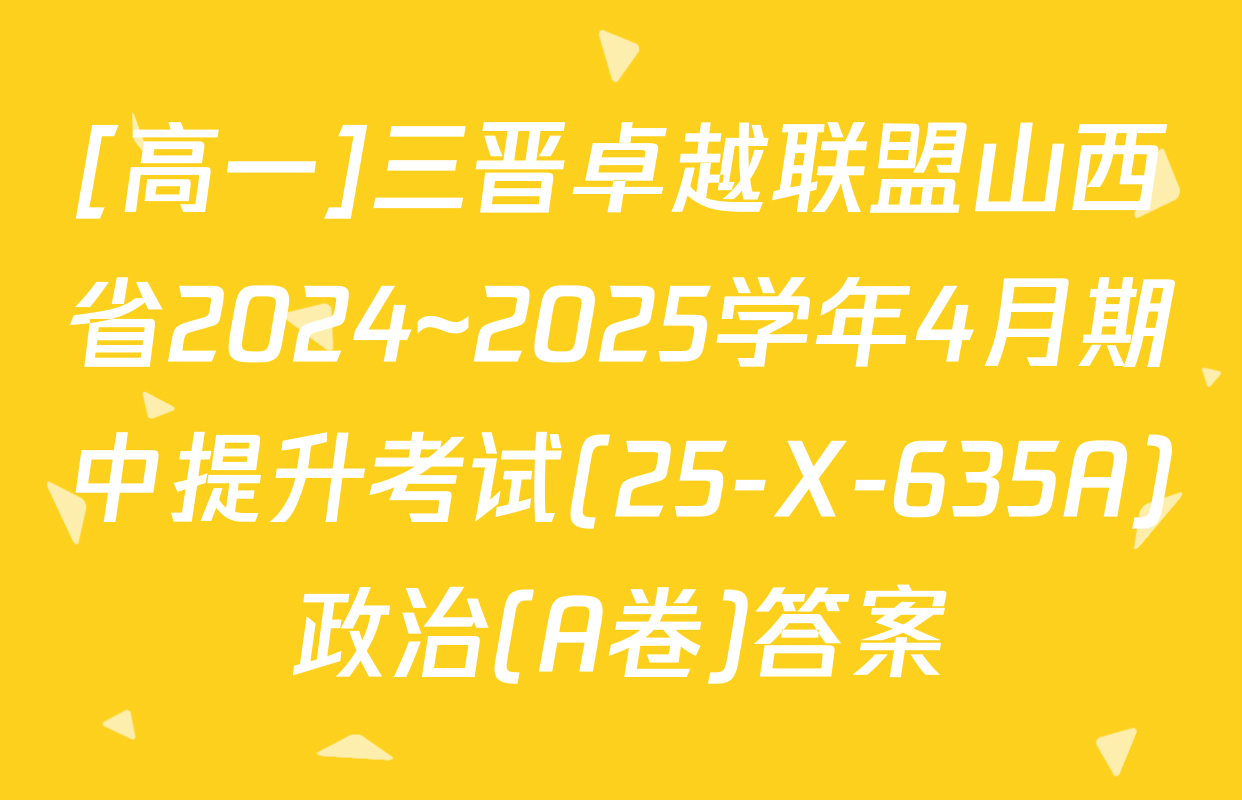 [高一]三晋卓越联盟山西省2024~2025学年4月期中提升考试(25-X-635A)政治(A卷)答案