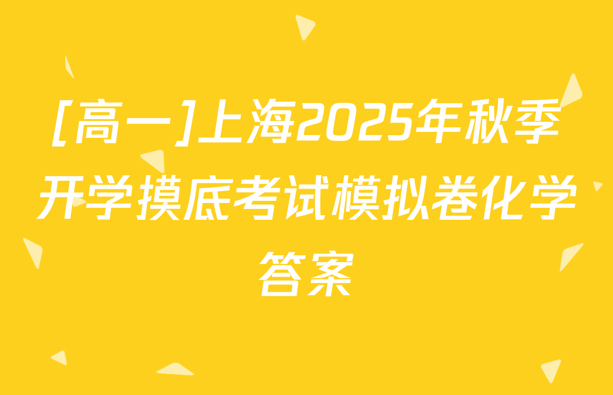 [高一]上海2025年秋季开学摸底考试模拟卷化学答案