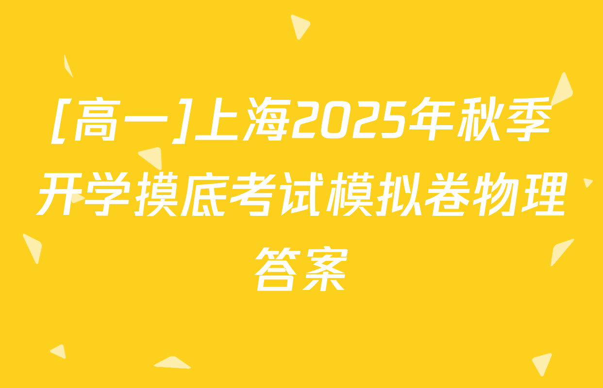 [高一]上海2025年秋季开学摸底考试模拟卷物理答案