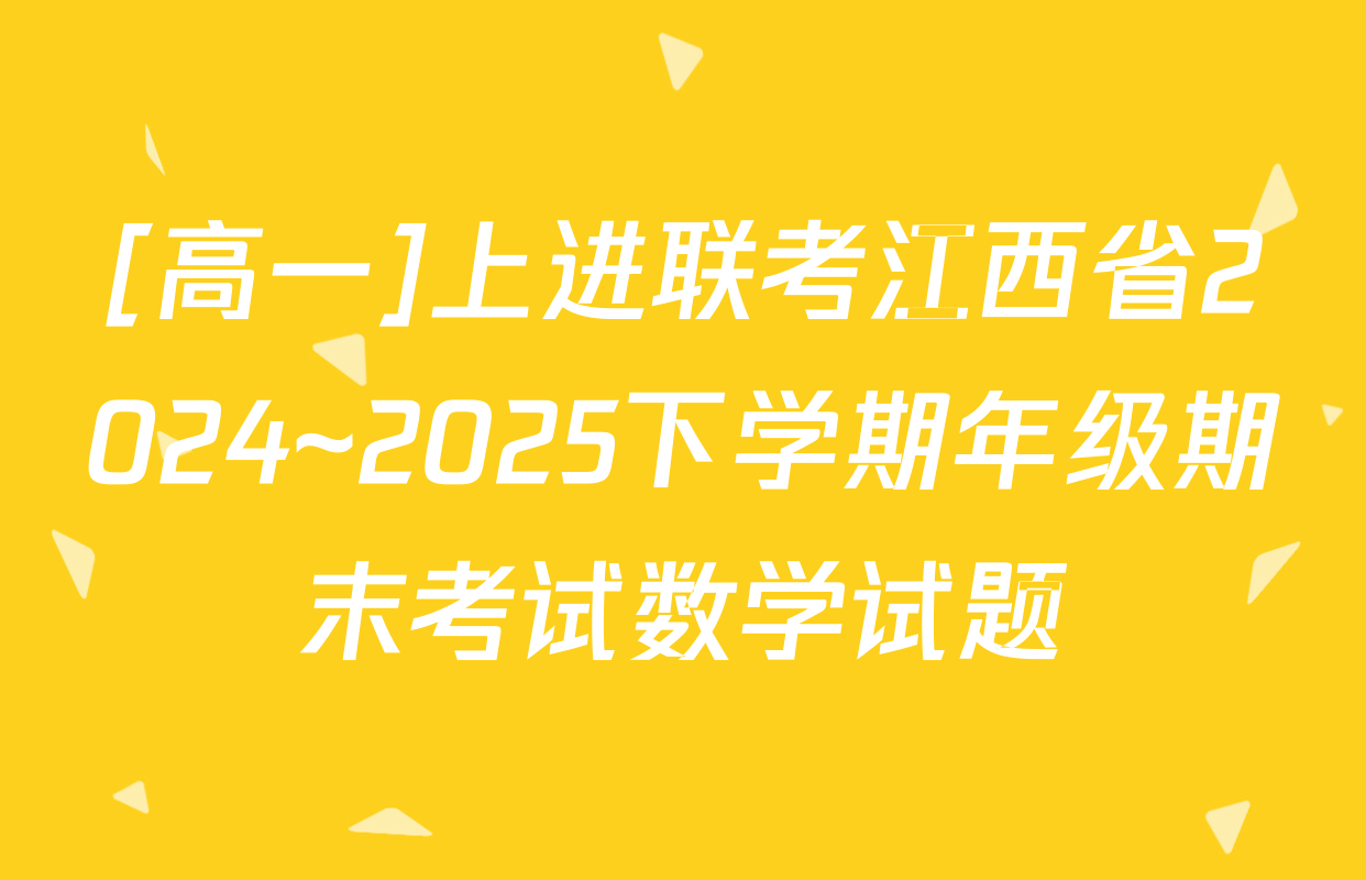 [高一]上进联考江西省2024~2025下学期年级期末考试数学试题