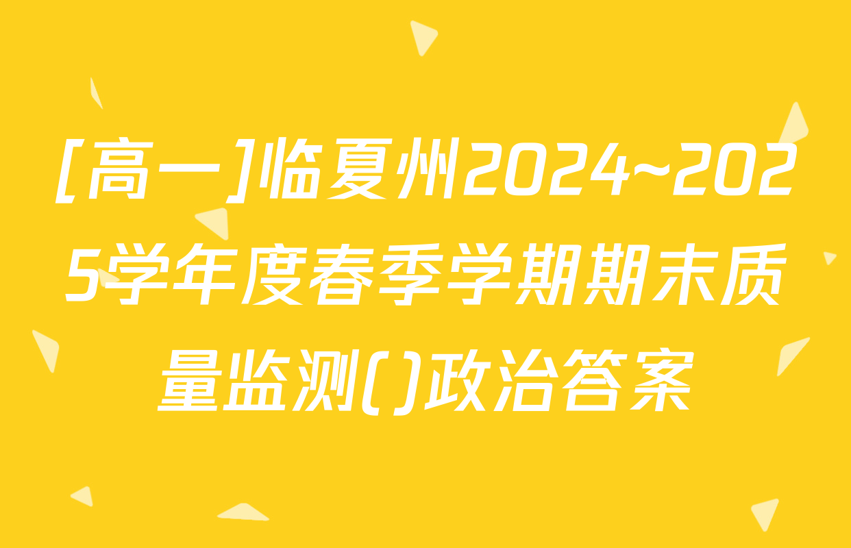[高一]临夏州2024~2025学年度春季学期期末质量监测()政治答案
