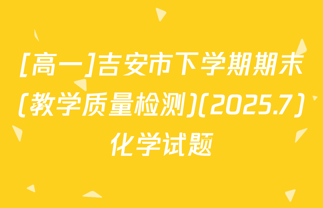 [高一]吉安市下学期期末(教学质量检测)(2025.7)化学试题