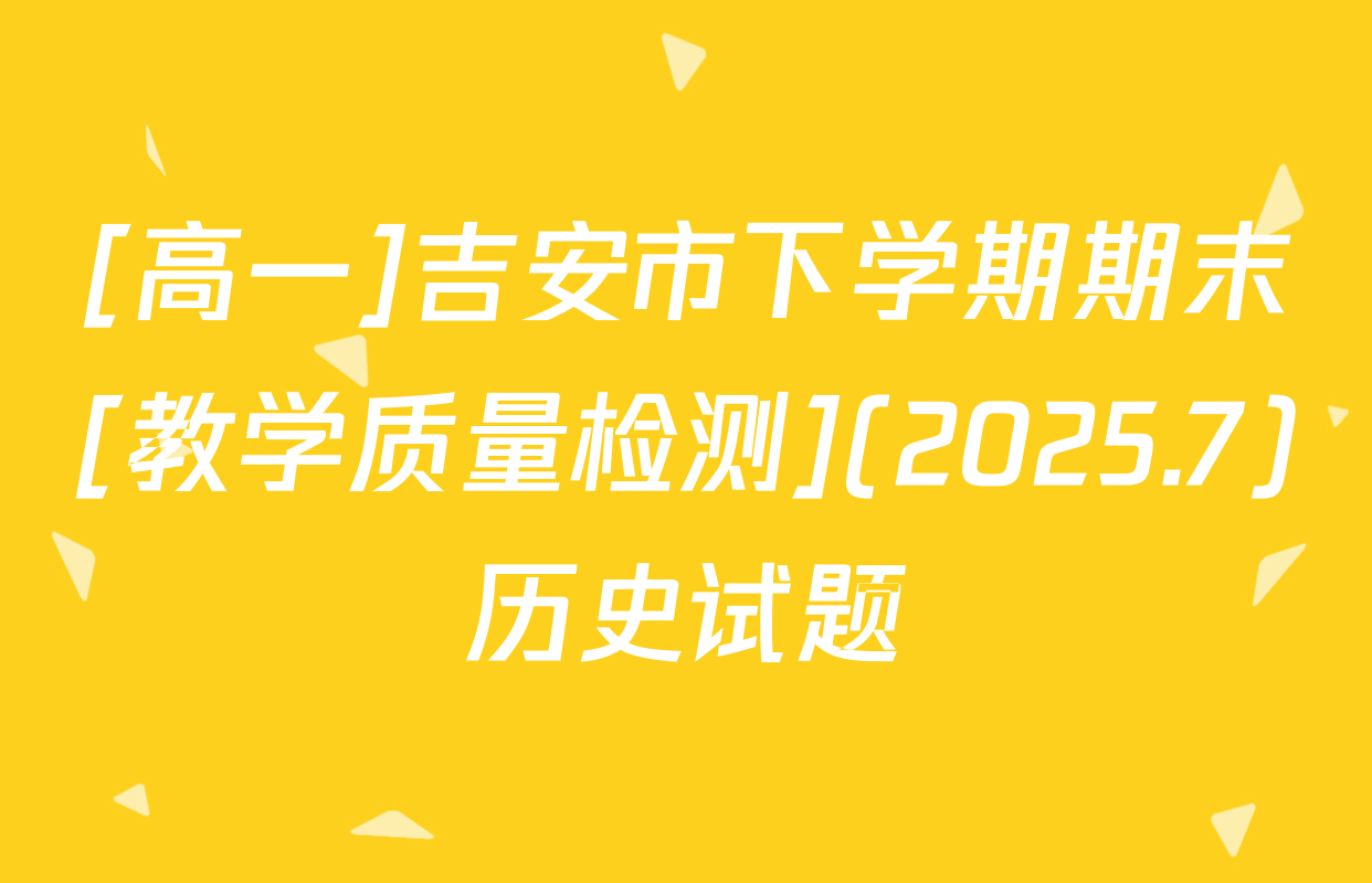 [高一]吉安市下学期期末[教学质量检测](2025.7)历史试题