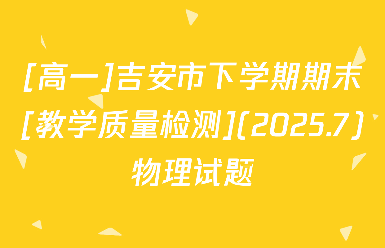 [高一]吉安市下学期期末[教学质量检测](2025.7)物理试题