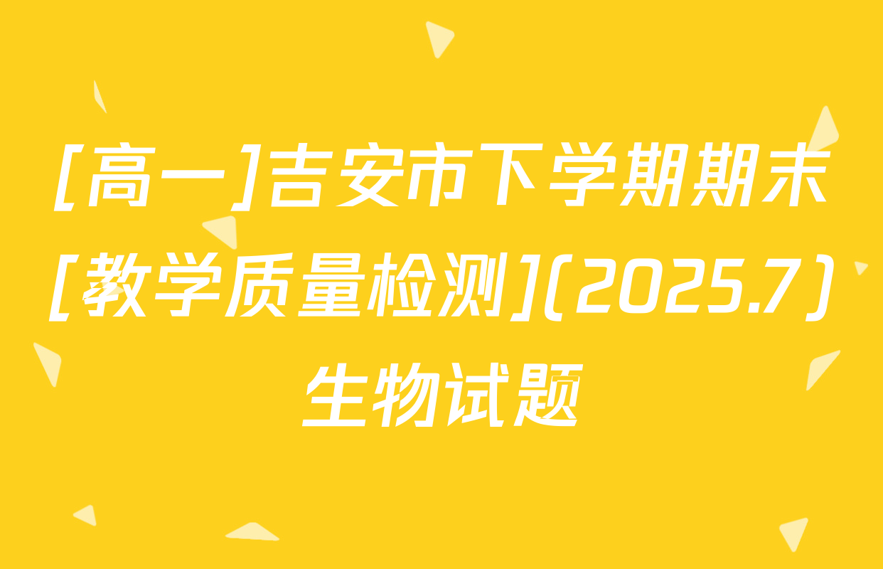 [高一]吉安市下学期期末[教学质量检测](2025.7)生物试题