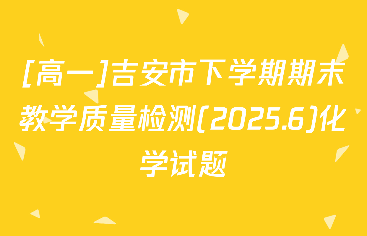 [高一]吉安市下学期期末教学质量检测(2025.6)化学试题