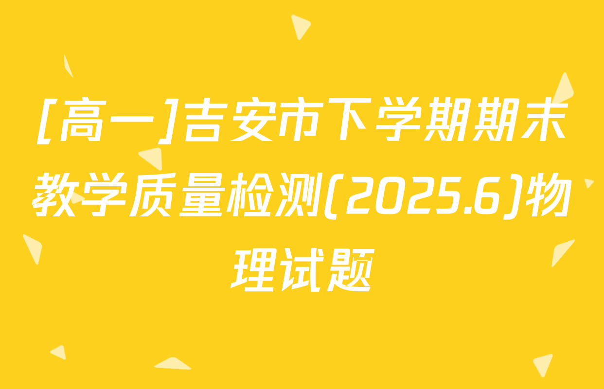 [高一]吉安市下学期期末教学质量检测(2025.6)物理试题