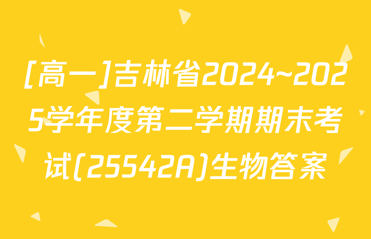 [高一]吉林省2024~2025学年度第二学期期末考试(25542A)生物答案