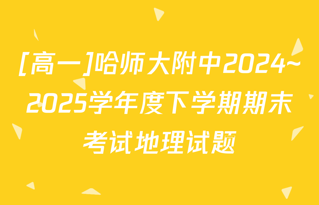 [高一]哈师大附中2024~2025学年度下学期期末考试地理试题