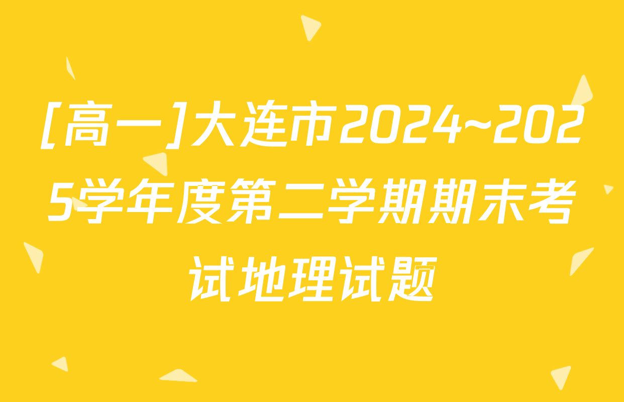 [高一]大连市2024~2025学年度第二学期期末考试地理试题