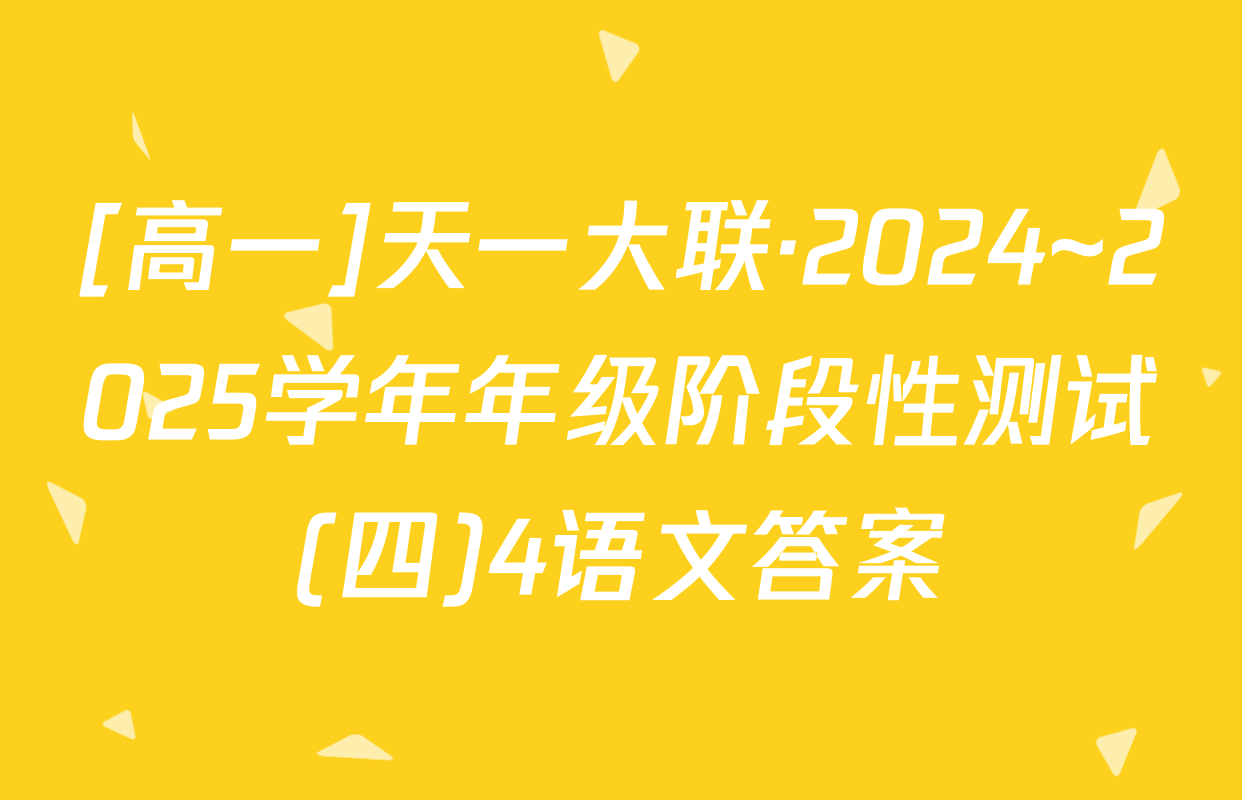 [高一]天一大联·2024~2025学年年级阶段性测试(四)4语文答案
