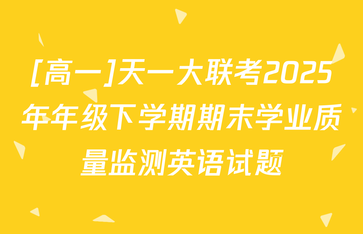 [高一]天一大联考2025年年级下学期期末学业质量监测英语试题