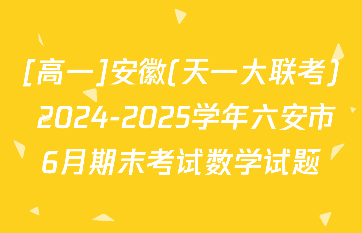 [高一]安徽(天一大联考) 2024-2025学年六安市6月期末考试数学试题
