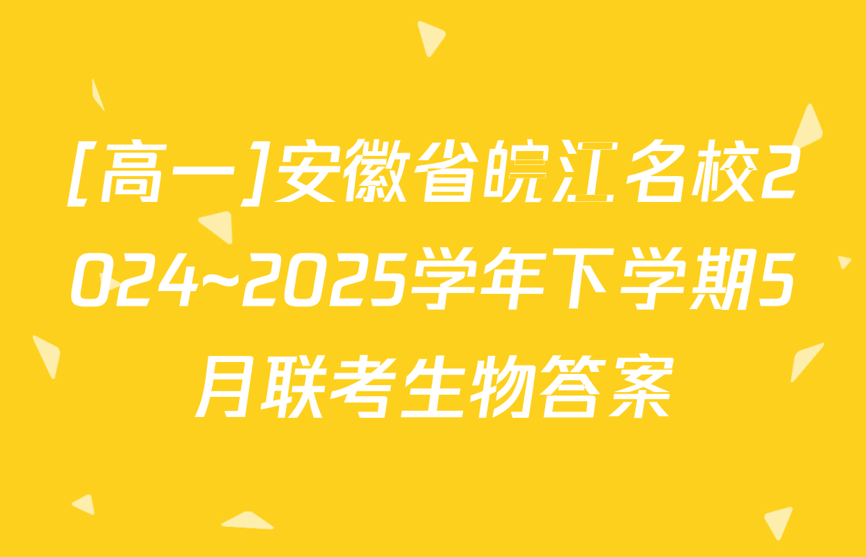 [高一]安徽省皖江名校2024~2025学年下学期5月联考生物答案