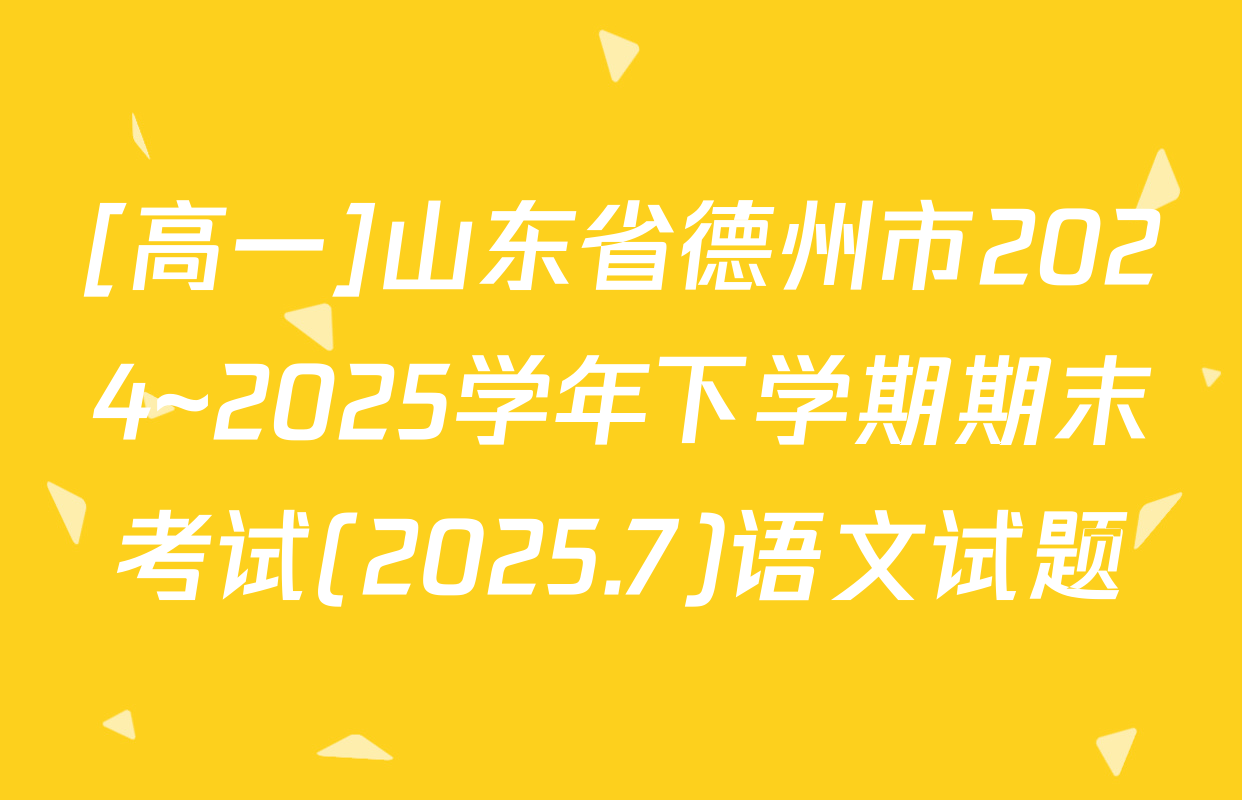 [高一]山东省德州市2024~2025学年下学期期末考试(2025.7)语文试题