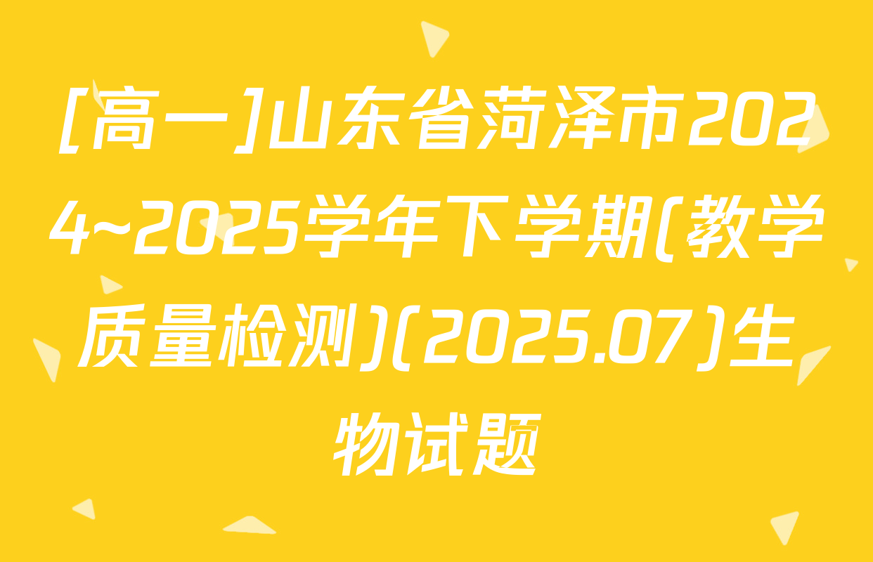[高一]山东省菏泽市2024~2025学年下学期(教学质量检测)(2025.07)生物试题