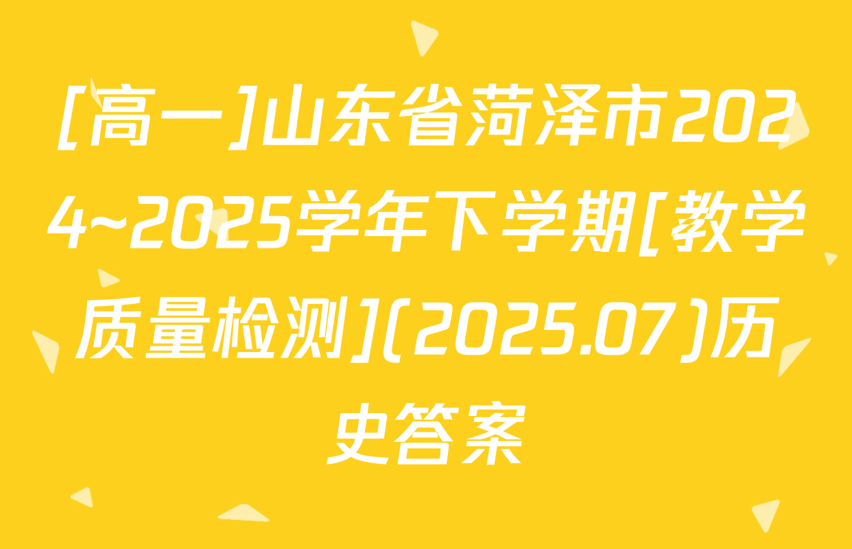 [高一]山东省菏泽市2024~2025学年下学期[教学质量检测](2025.07)历史答案