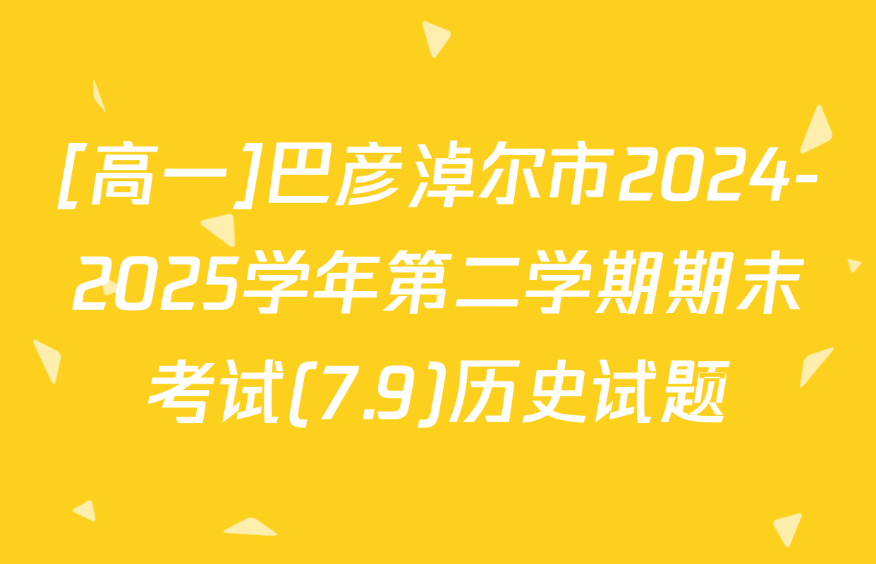 [高一]巴彦淖尔市2024-2025学年第二学期期末考试(7.9)历史试题