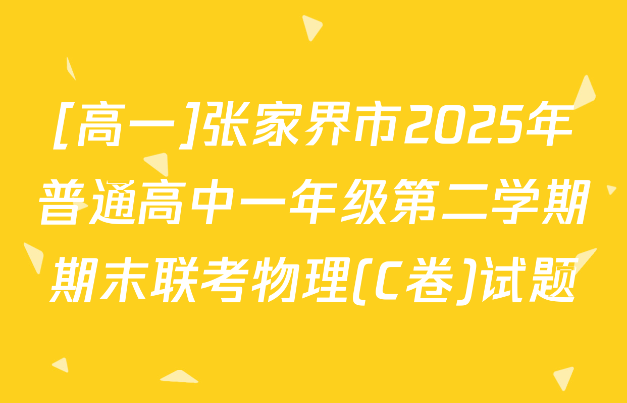 [高一]张家界市2025年普通高中一年级第二学期期末联考物理(C卷)试题