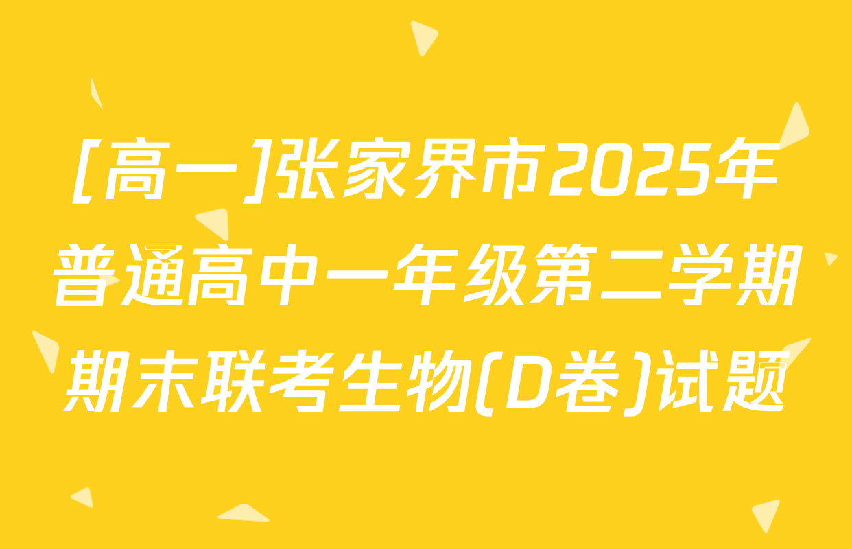 [高一]张家界市2025年普通高中一年级第二学期期末联考生物(D卷)试题