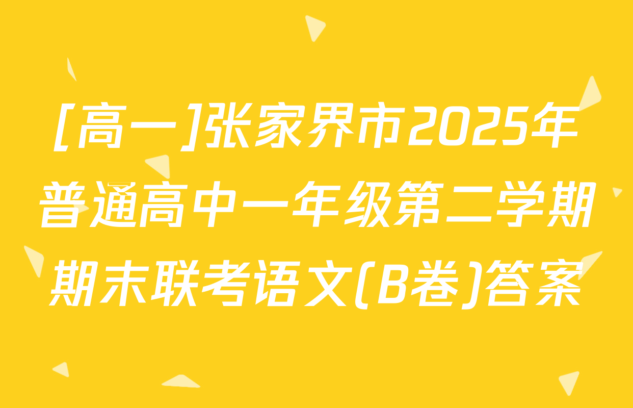 [高一]张家界市2025年普通高中一年级第二学期期末联考语文(B卷)答案
