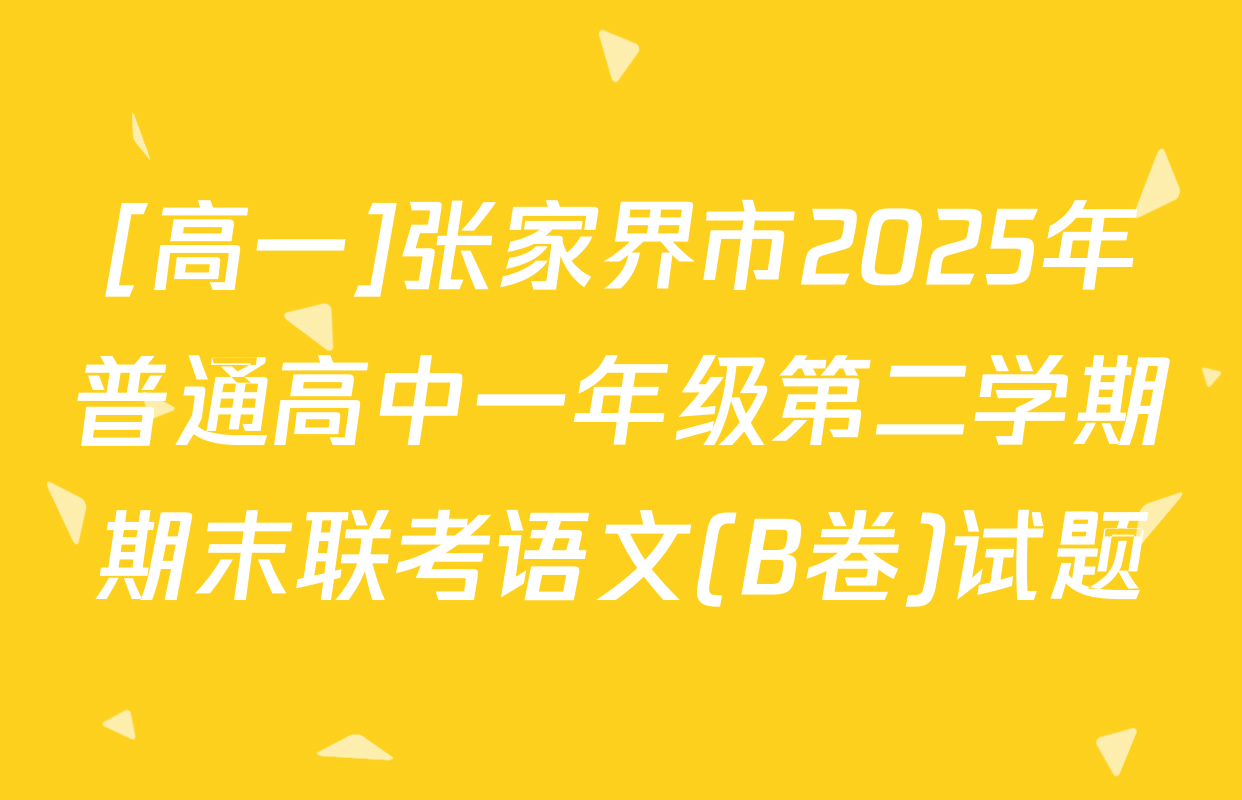 [高一]张家界市2025年普通高中一年级第二学期期末联考语文(B卷)试题