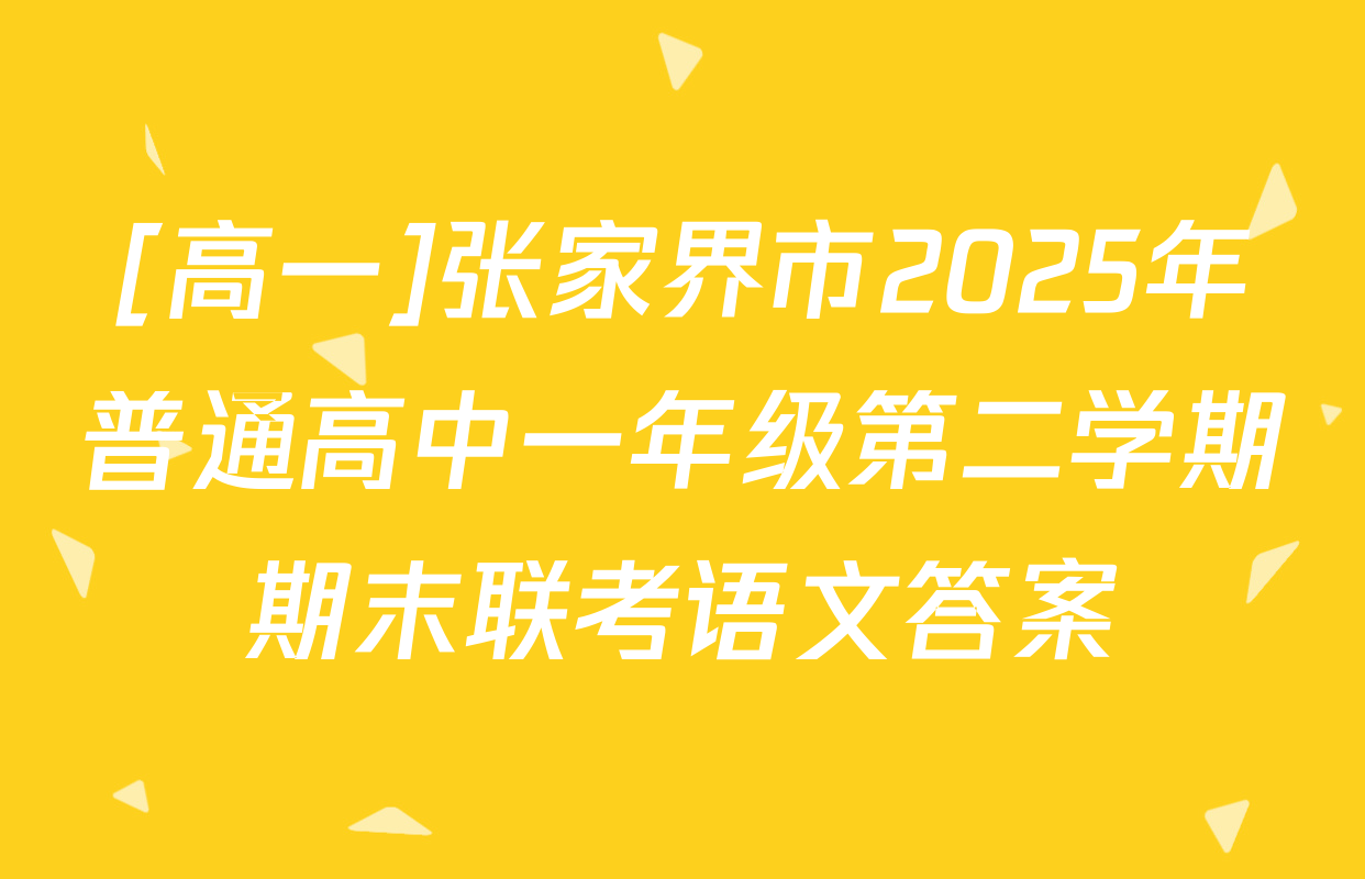 [高一]张家界市2025年普通高中一年级第二学期期末联考语文答案