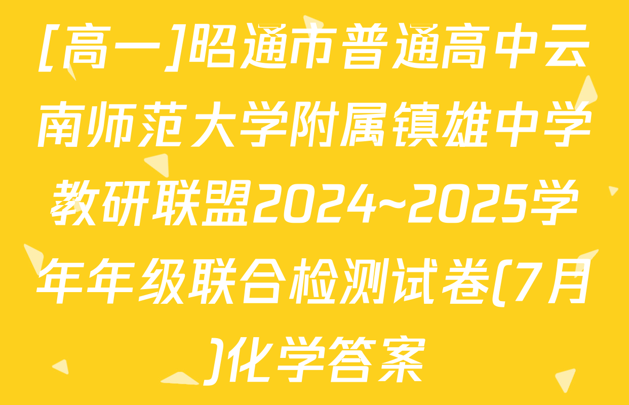 [高一]昭通市普通高中云南师范大学附属镇雄中学教研联盟2024~2025学年年级联合检测试卷(7月)化学答案