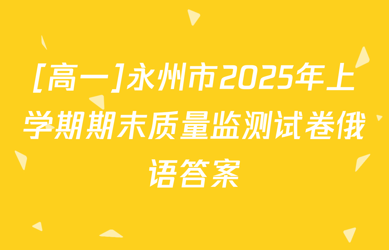 [高一]永州市2025年上学期期末质量监测试卷俄语答案