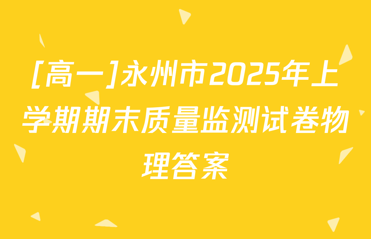 [高一]永州市2025年上学期期末质量监测试卷物理答案