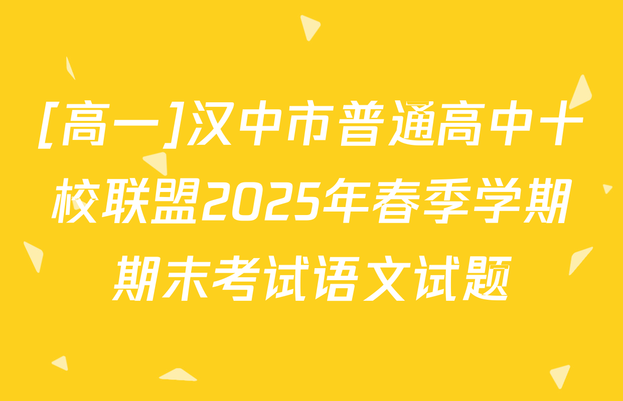 [高一]汉中市普通高中十校联盟2025年春季学期期末考试语文试题