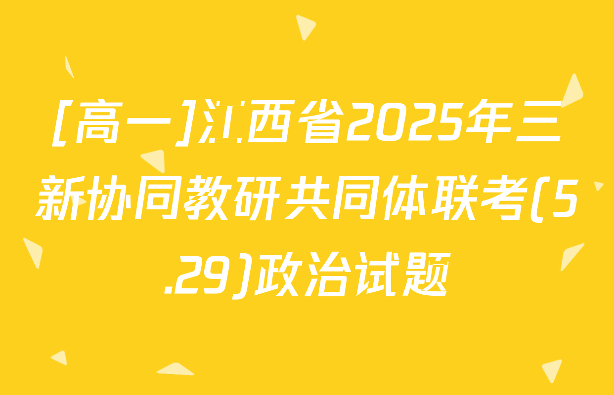 [高一]江西省2025年三新协同教研共同体联考(5.29)政治试题