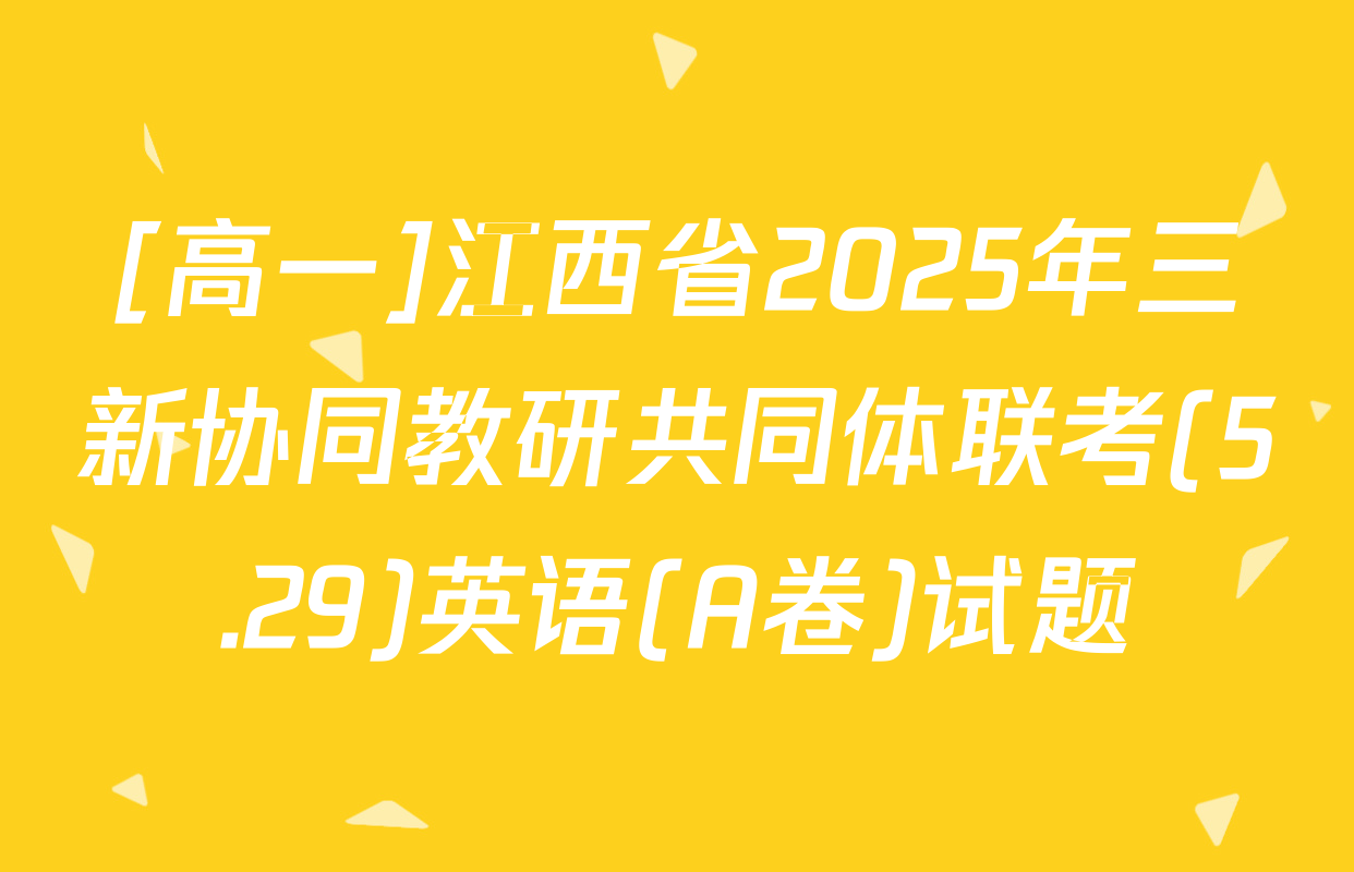 [高一]江西省2025年三新协同教研共同体联考(5.29)英语(A卷)试题