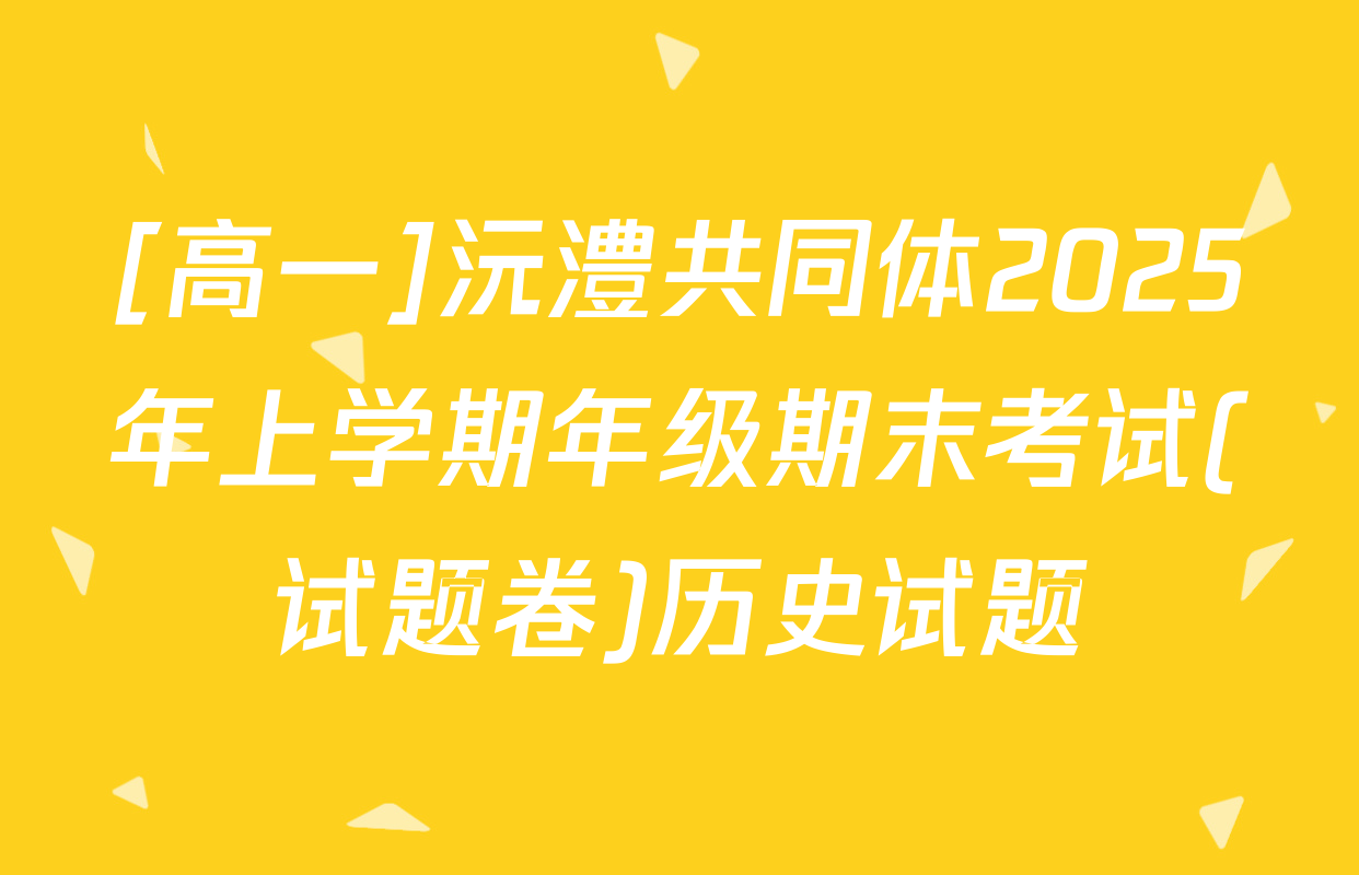 [高一]沅澧共同体2025年上学期年级期末考试(试题卷)历史试题