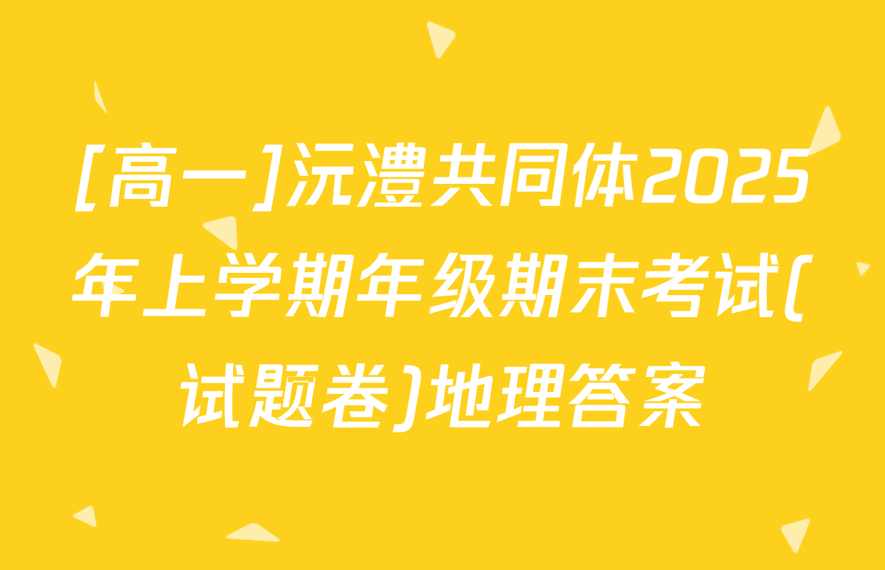 [高一]沅澧共同体2025年上学期年级期末考试(试题卷)地理答案
