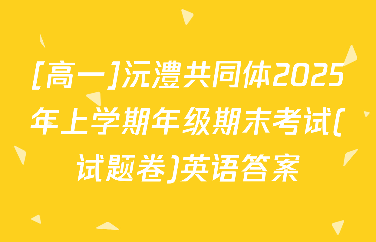 [高一]沅澧共同体2025年上学期年级期末考试(试题卷)英语答案