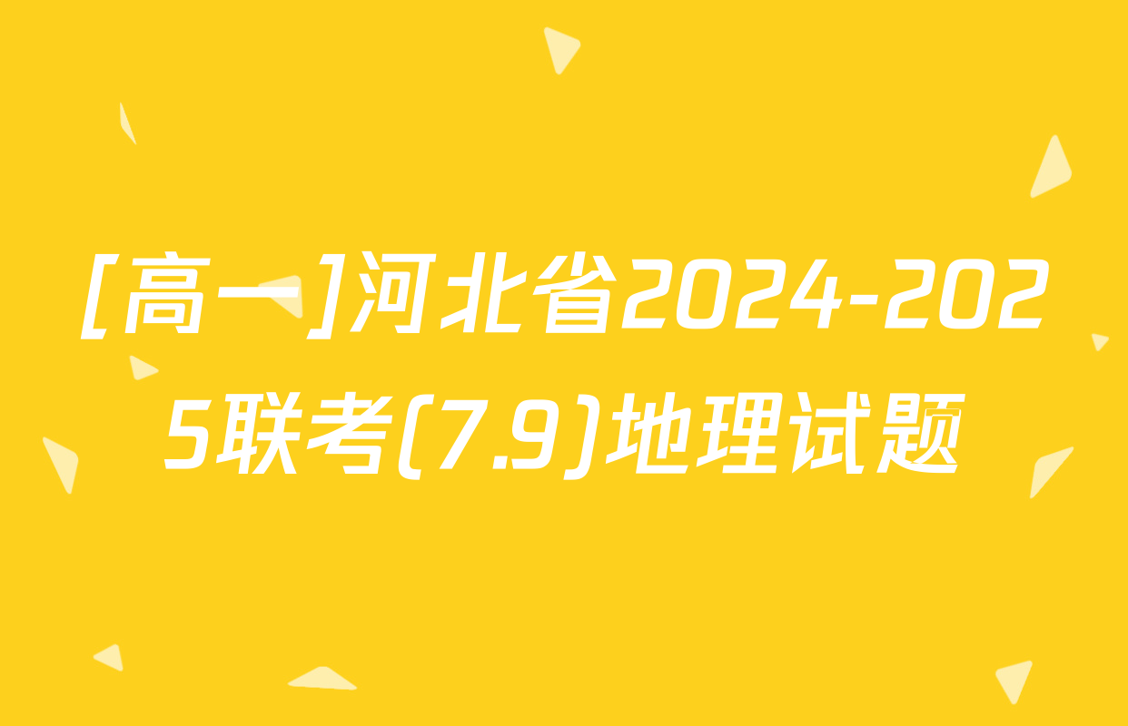 [高一]河北省2024-2025联考(7.9)地理试题