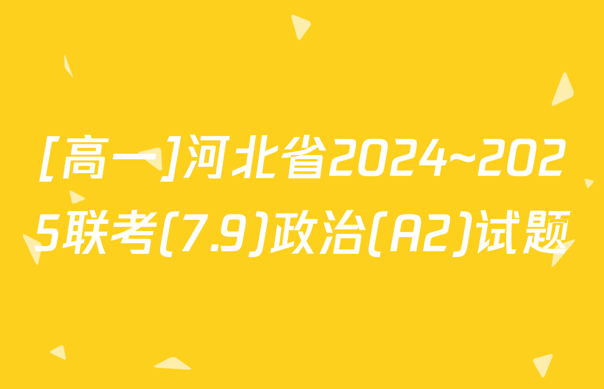 [高一]河北省2024~2025联考(7.9)政治(A2)试题