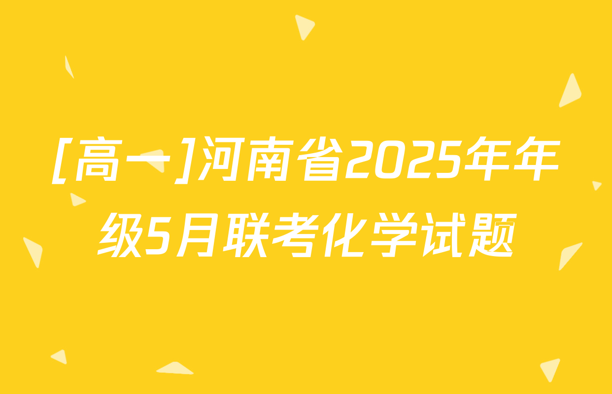 [高一]河南省2025年年级5月联考化学试题