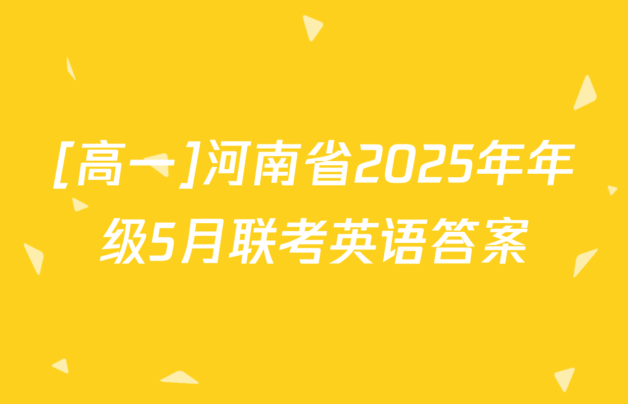 [高一]河南省2025年年级5月联考英语答案
