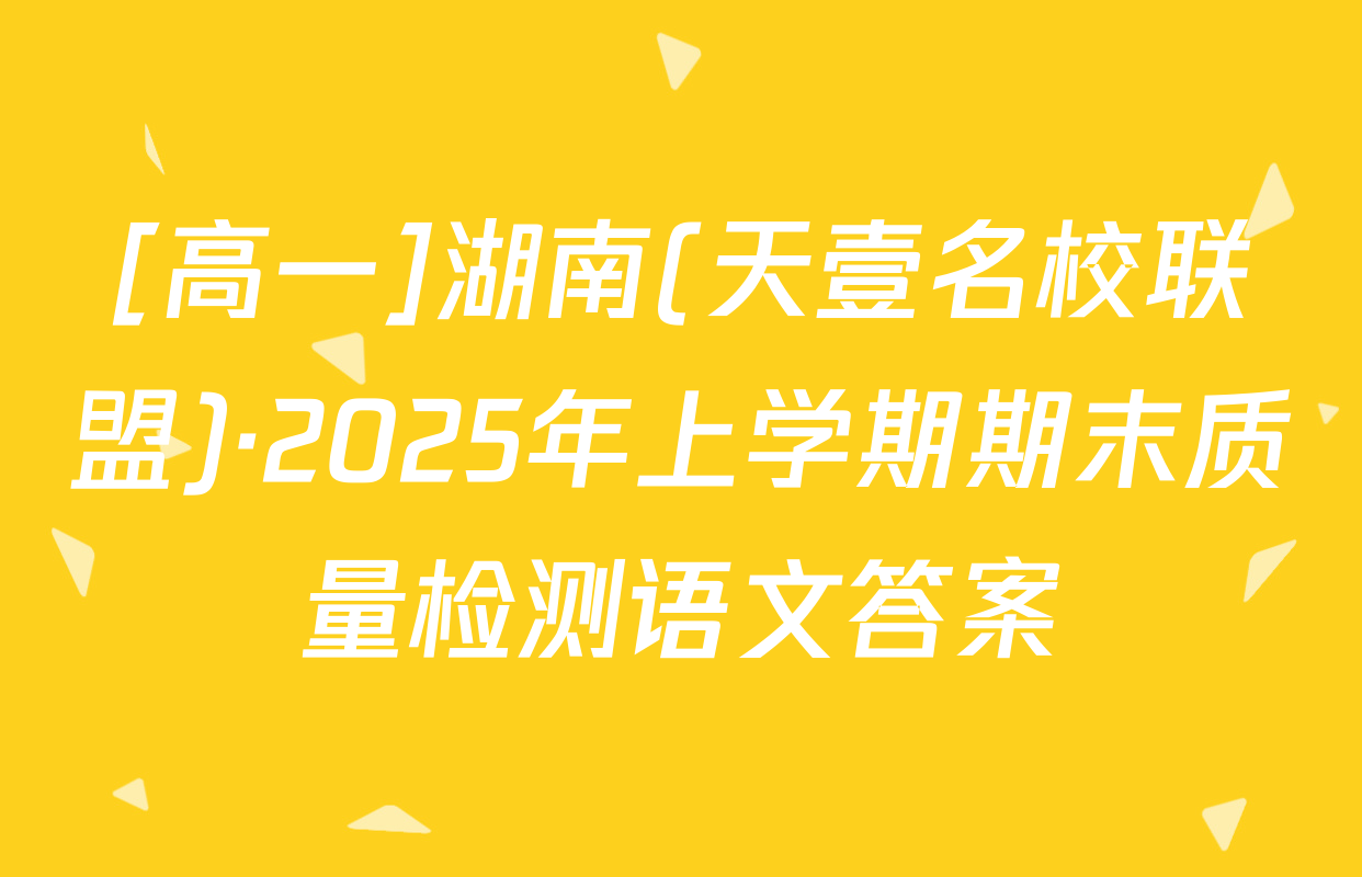 [高一]湖南(天壹名校联盟)·2025年上学期期末质量检测语文答案