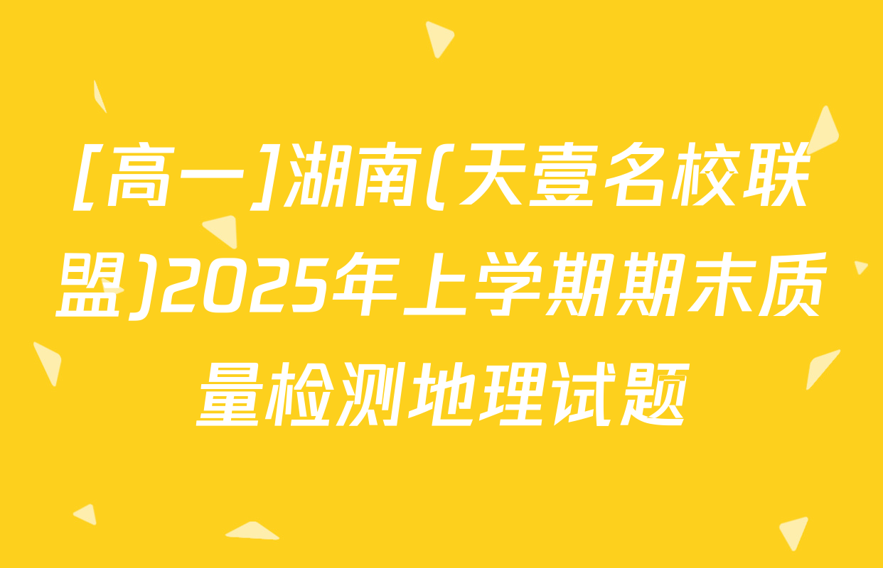 [高一]湖南(天壹名校联盟)2025年上学期期末质量检测地理试题