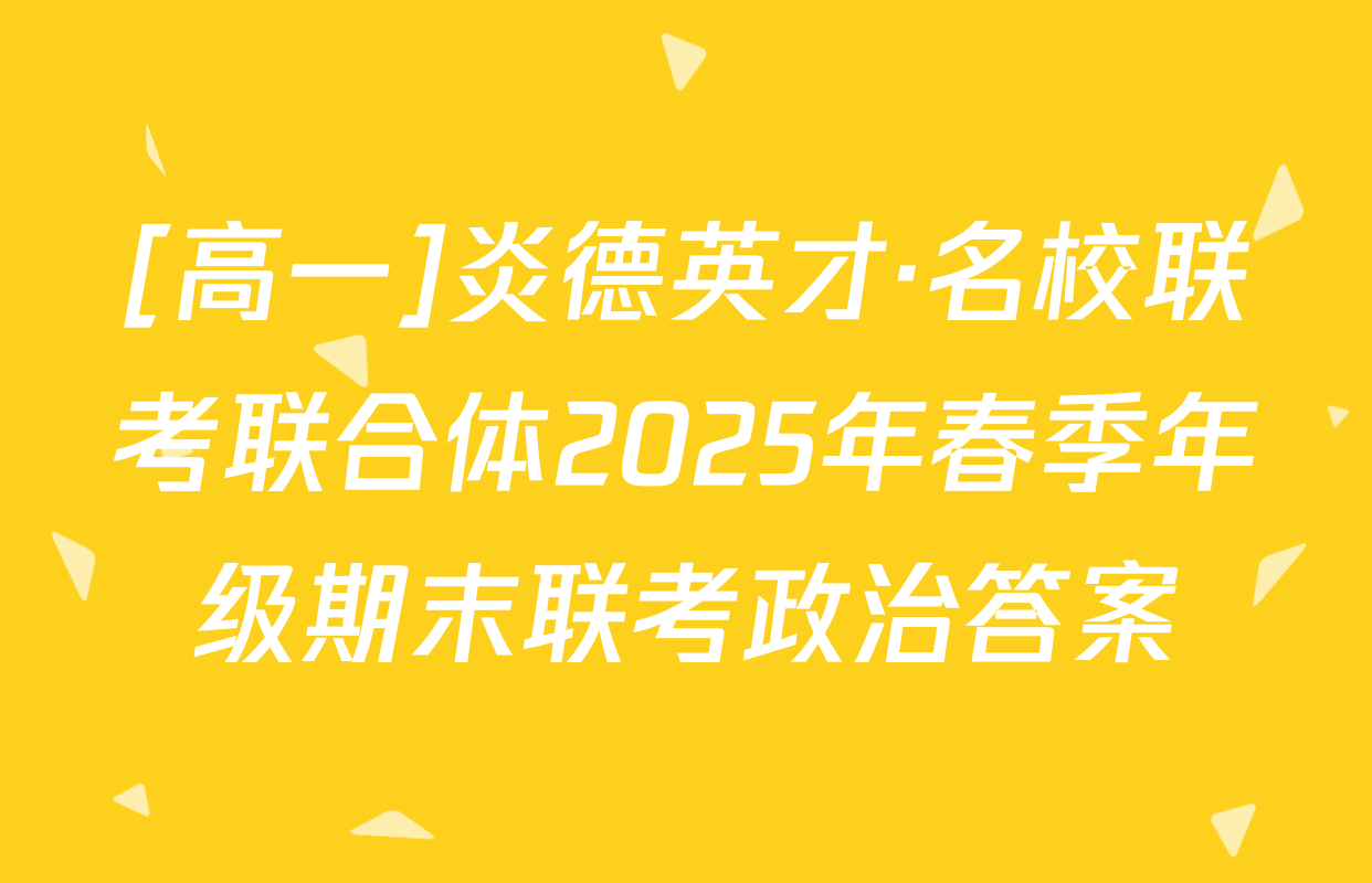 [高一]炎德英才·名校联考联合体2025年春季年级期末联考政治答案