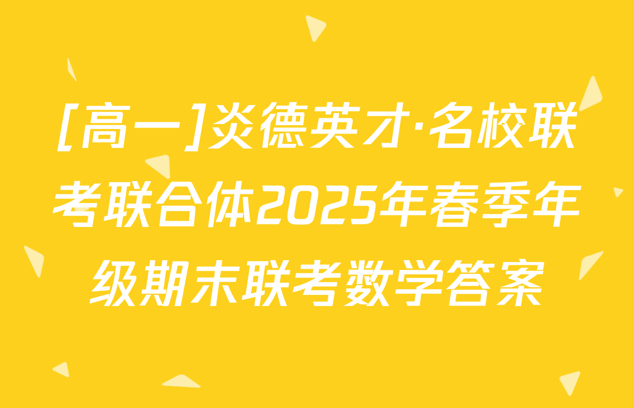 [高一]炎德英才·名校联考联合体2025年春季年级期末联考数学答案